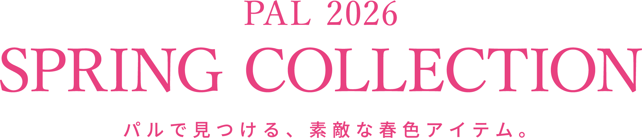 PAL 2026 SPRING COLLECTION パルで見つける、素敵な春色アイテム。